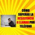 como superar la resistencia a llamar por telefono
